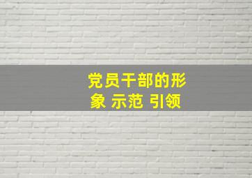 党员干部的形象 示范 引领